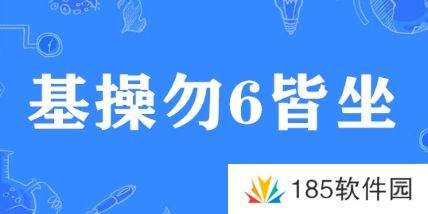 基操勿6皆坐是什么梗网络用语-基操勿6皆坐梗意思及出处分享