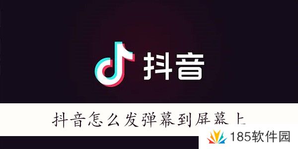 抖音怎么发弹幕飘屏-抖音怎么发弹幕到屏幕上