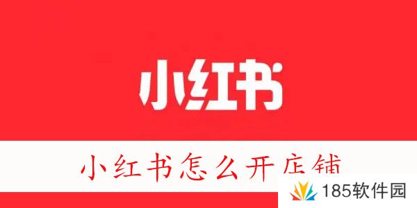 小红书怎么开店-怎么在小红书上开店铺