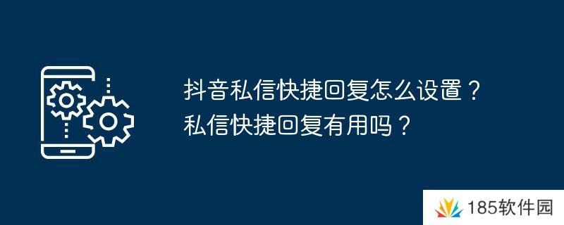 抖音私信快捷回复怎么设置？私信快捷回复有用吗？