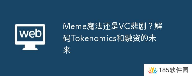 Meme魔法还是VC悲剧？解码Tokenomics和融资的未来